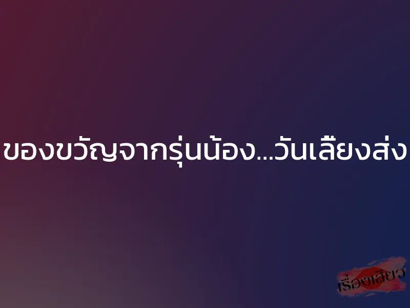 ของขวัญจากรุ่นน้อง…วันเลี้ยงส่ง