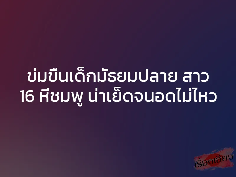 ข่มขืนเด็กมัธยมปลาย สาว 16 หีชมพู น่าเย็ดจนอดไม่ไหว