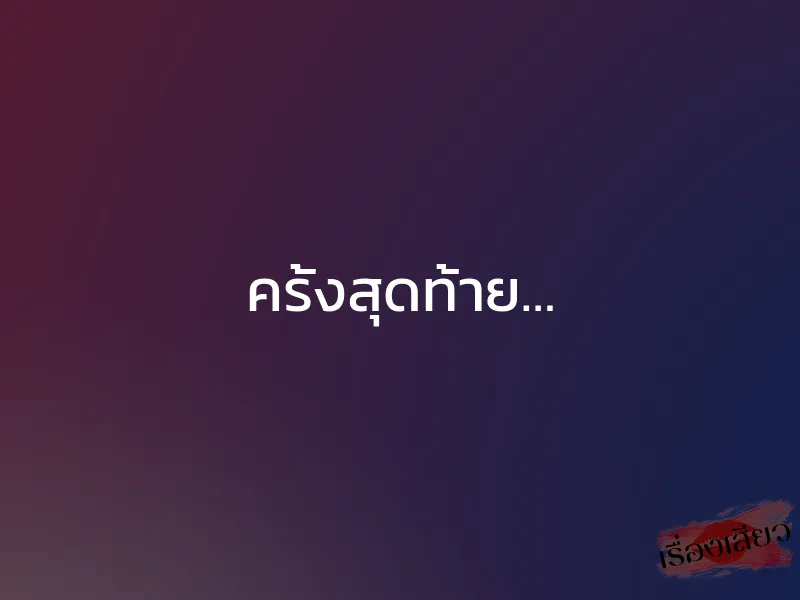 ครั้งสุดท้าย…