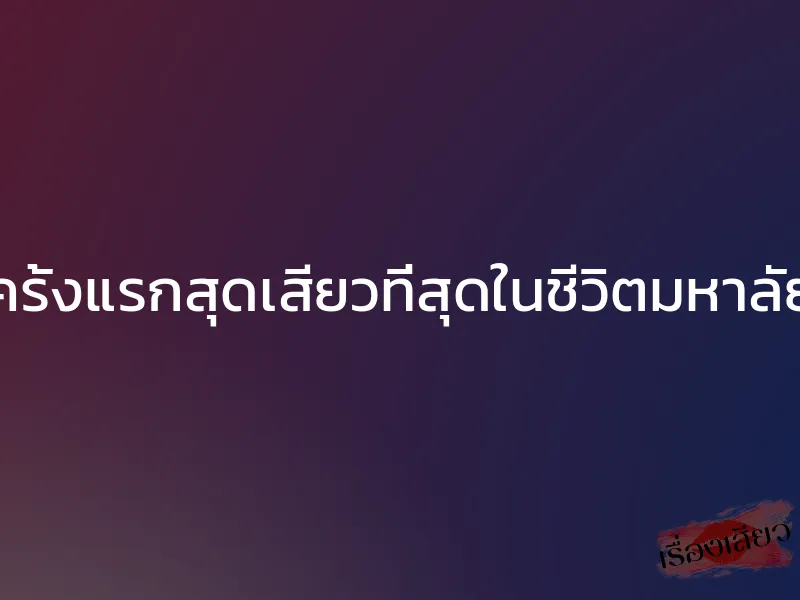 ครั้งแรกสุดเสียวที่สุดในชีวิตมหาลัย
