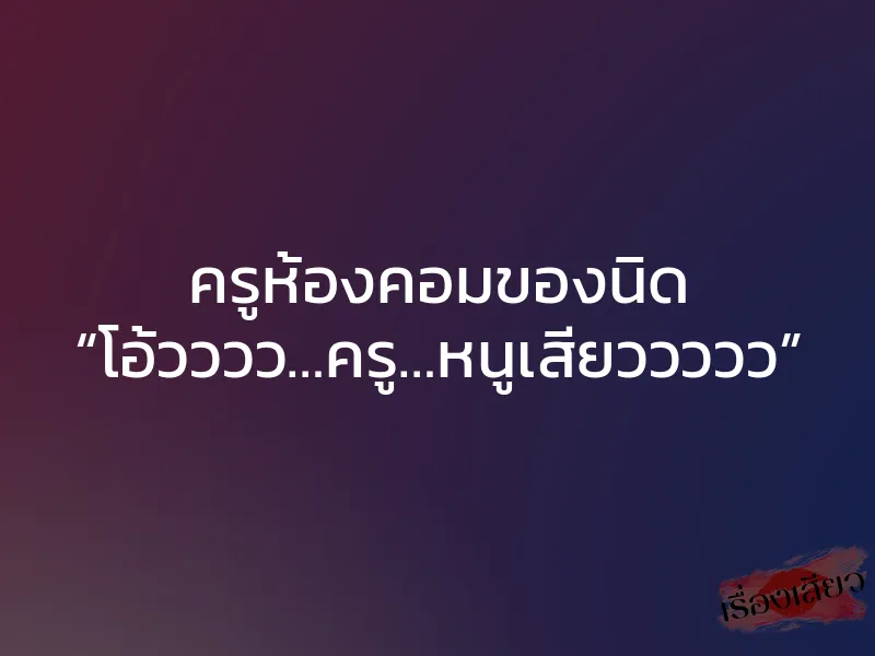 ครูห้องคอมของนิด “โอ้วววว…ครู…หนูเสียววววว”