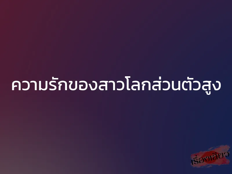 ความรักของสาวโลกส่วนตัวสูง