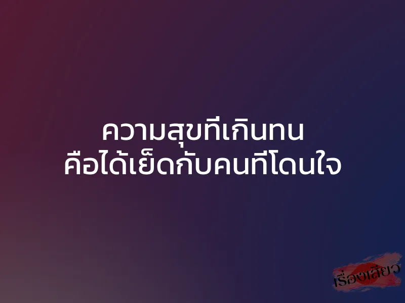 ความสุขที่เกินทน คือได้เย็ดกับคนที่โดนใจ