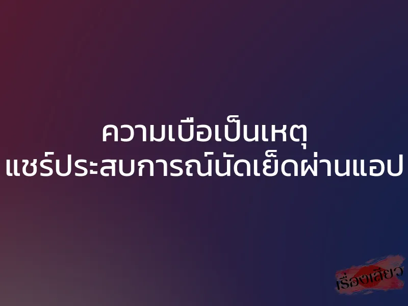 ความเบื่อเป็นเหตุ แชร์ประสบการณ์นัดเย็ดผ่านแอป
