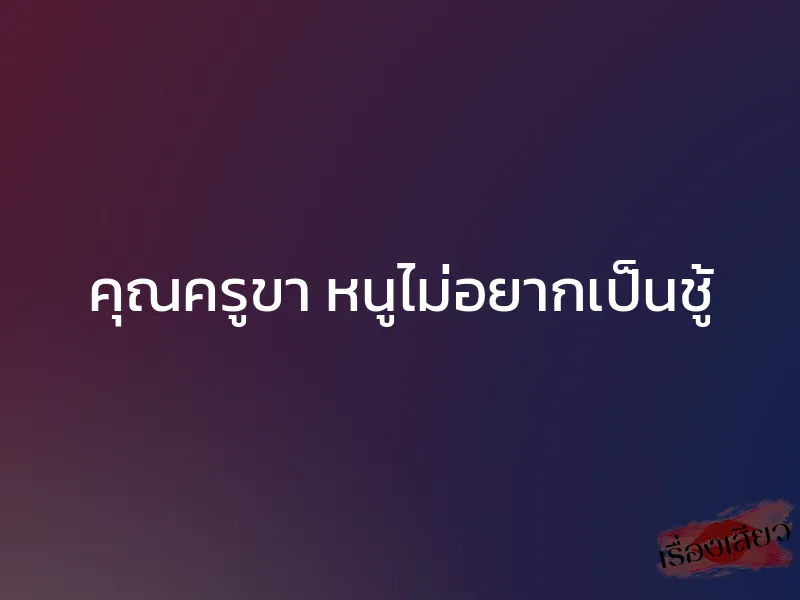 คุณครูขา หนูไม่อยากเป็นชู้