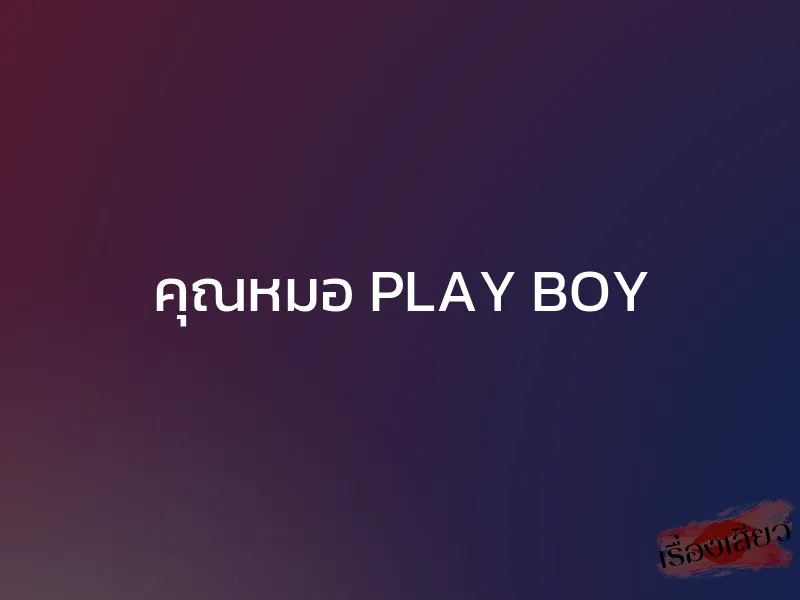 คุณหมอ PLAY BOY