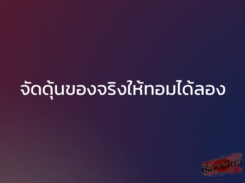 จัดดุ้นของจริงให้ทอมได้ลอง