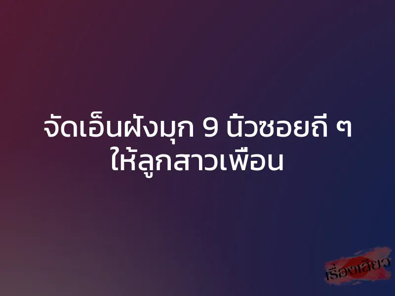 จัดเอ็นฝังมุก 9 นิ้วซอยถี่ ๆ ให้ลูกสาวเพื่อน