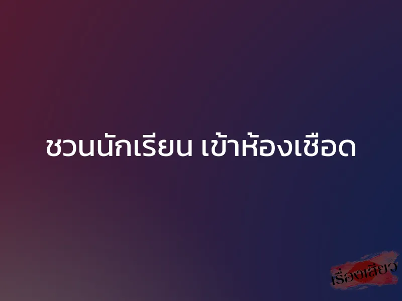 ชวนนักเรียน เข้าห้องเชือด