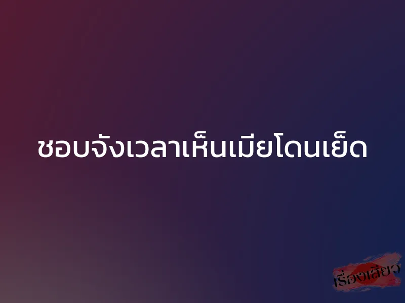 ชอบจังเวลาเห็นเมียโดนเย็ด