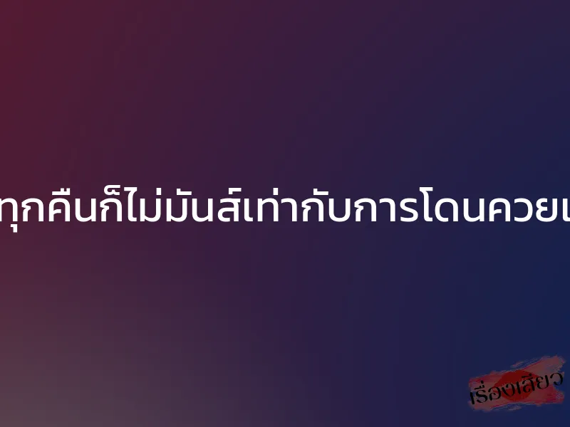 ติ้วหีทุกคืนก็ไม่มันส์เท่ากับการโดนควยเย็ดหี