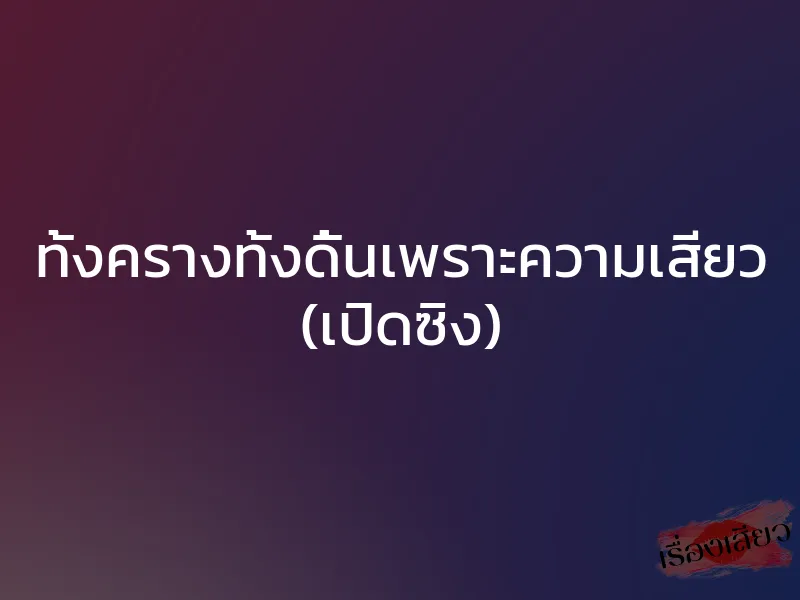 ทั้งครางทั้งดิ้นเพราะความเสียว (เปิดซิง)