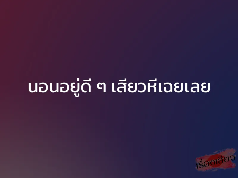 นอนอยู่ดี ๆ เสียวหีเฉยเลย