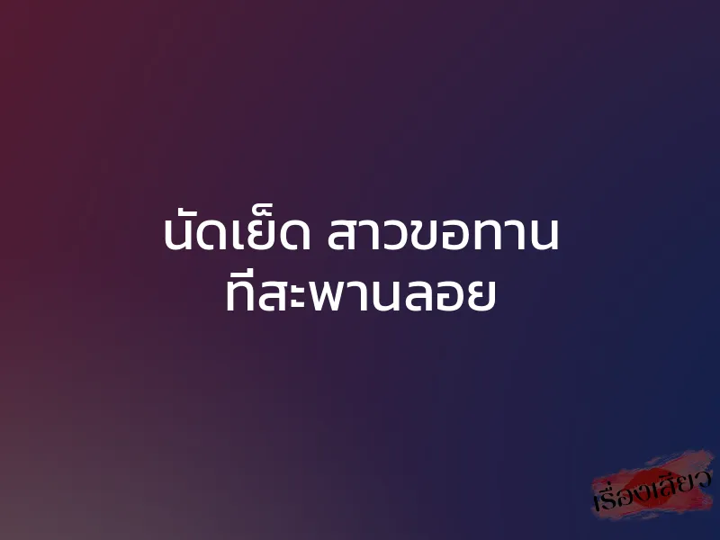 นัดเย็ด สาวขอทาน ที่สะพานลอย