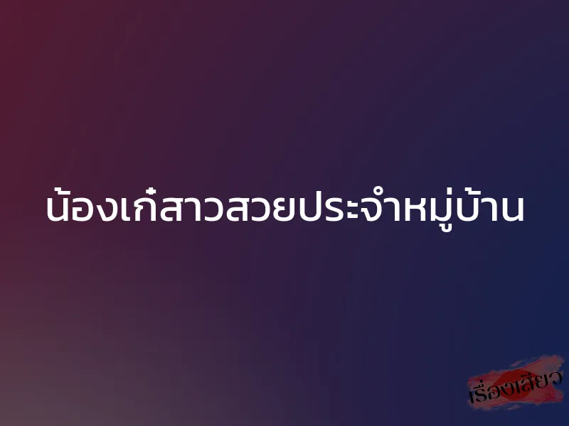 น้องเก๋สาวสวยประจำหมู่บ้าน