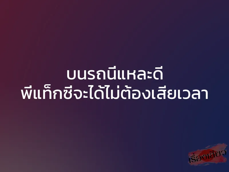 บนรถนี่แหละดี พี่แท็กซี่จะได้ไม่ต้องเสียเวลา
