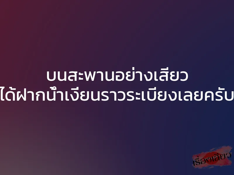 บนสะพานอย่างเสียว ได้ฝากน้ำเงี่ยนราวระเบียงเลยครับ