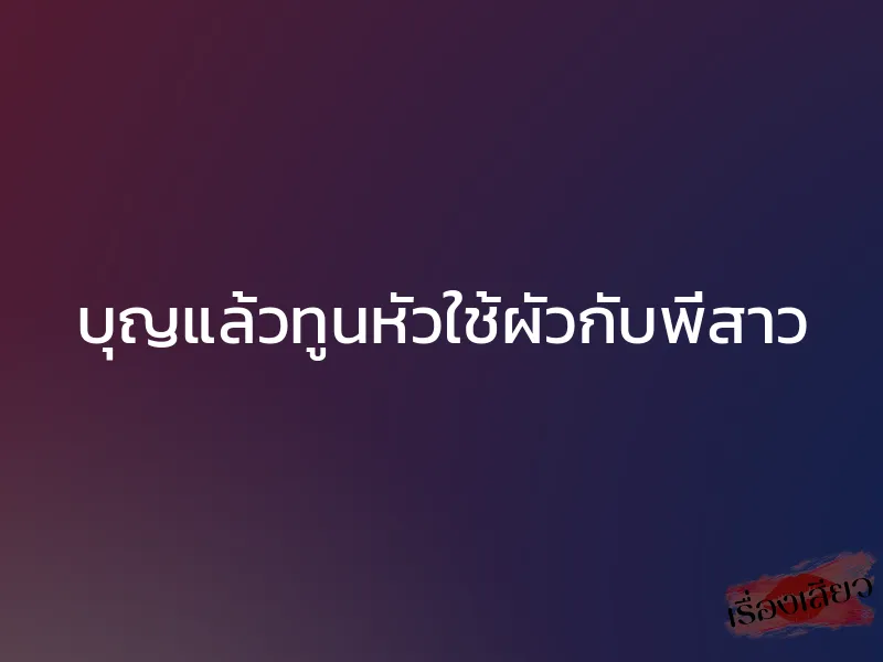 บุญแล้วทูนหัวใช้ผัวกับพี่สาว