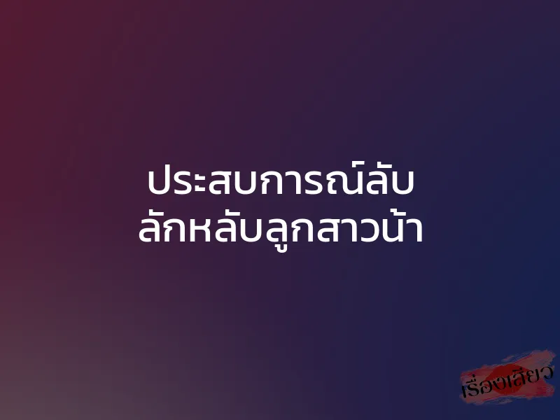 ประสบการณ์ลับ ลักหลับลูกสาวน้า
