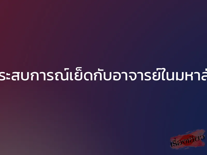 ประสบการณ์เย็ดกับอาจารย์ในมหาลัย