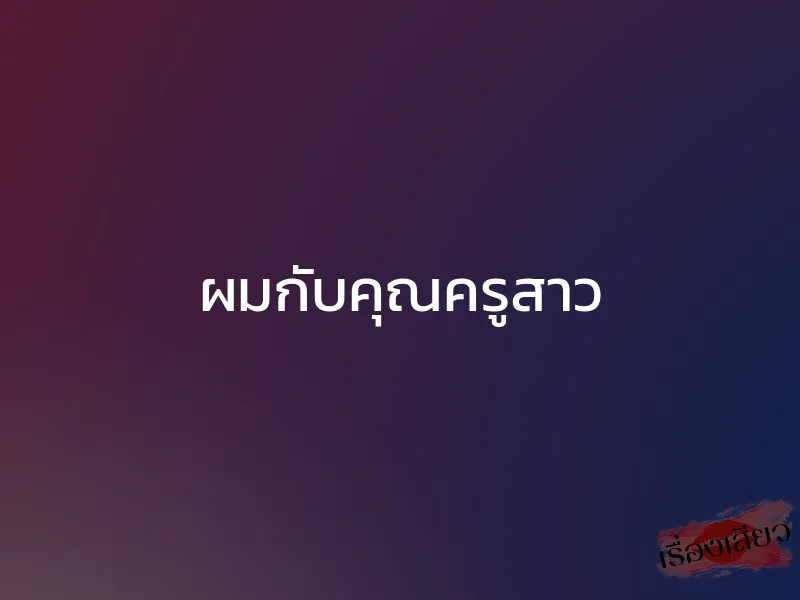 ผมกับคุณครูสาว