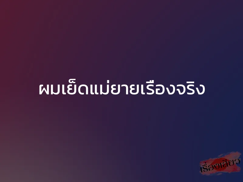 ผมเย็ดแม่ยายเรื่องจริง