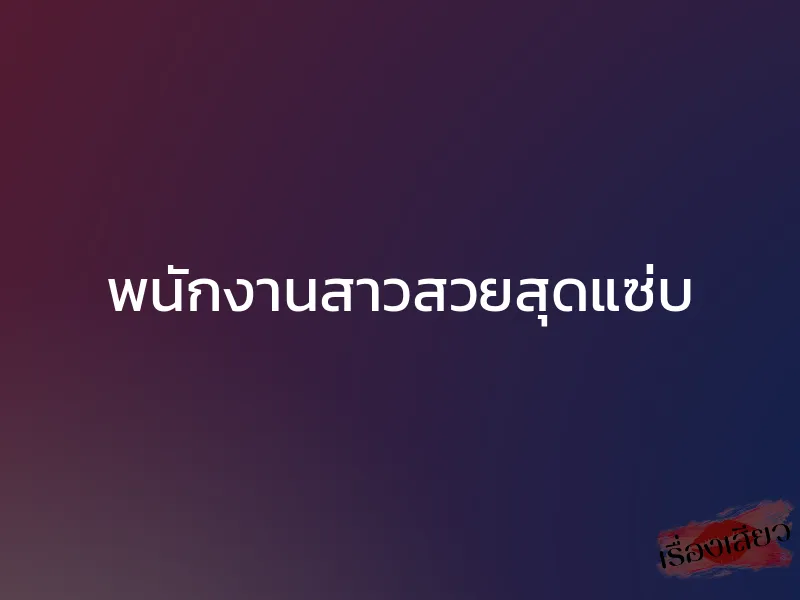 พนักงานสาวสวยสุดแซ่บ