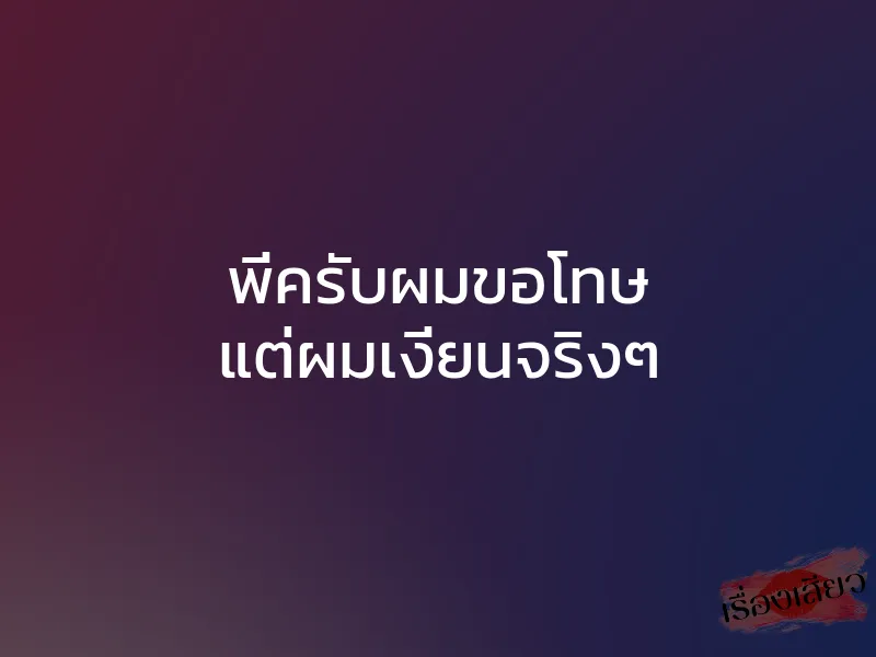 พี่ครับผมขอโทษ แต่ผมเงี่ยนจริงๆ