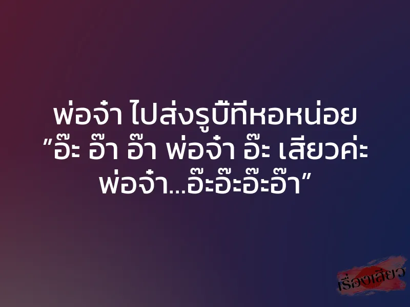 พ่อจ๋า ไปส่งรูบี้ที่หอหน่อย ”อ๊ะ อ๊า อ๊า พ่อจ๋า อ๊ะ เสียวค่ะ พ่อจ๋า…อ๊ะอ๊ะอ๊ะอ๊า”
