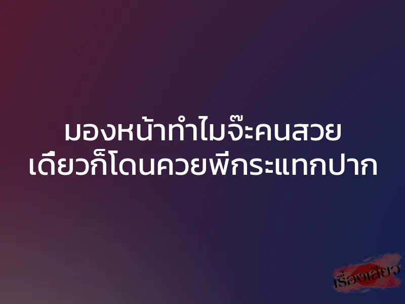 มองหน้าทำไมจ๊ะคนสวย เดี๋ยวก็โดนควยพี่กระแทกปาก