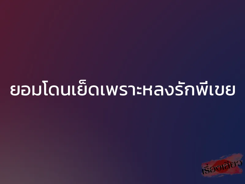 ยอมโดนเย็ดเพราะหลงรักพี่เขย