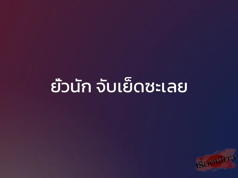 ยั่วนัก จับเย็ดซะเลย