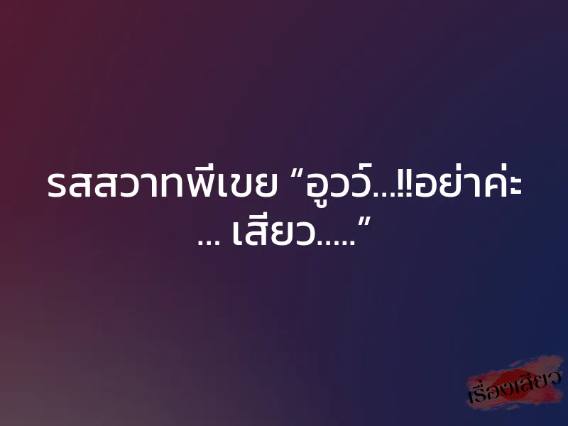 รสสวาทพี่เขย “อูวว์…!!อย่าค่ะ … เสียว…..”