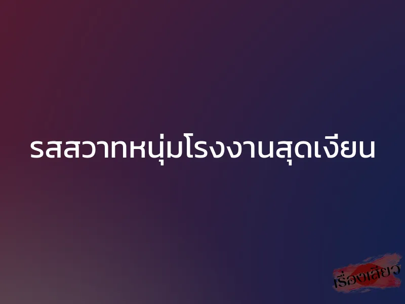 รสสวาทหนุ่มโรงงานสุดเงี่ยน