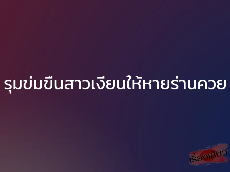 รุมข่มขืนสาวเงี่ยนให้หายร่านควย