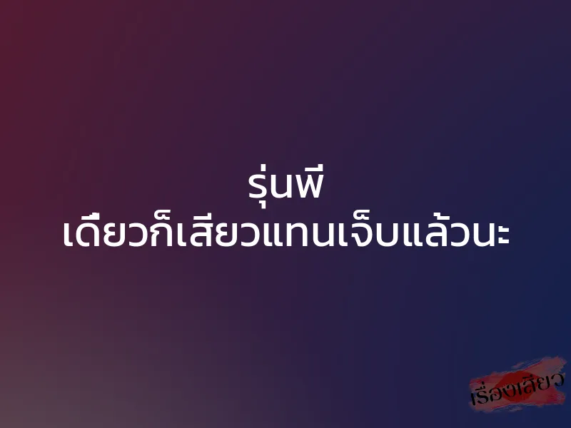 รุ่นพี่ เดี๋ยวก็เสียวแทนเจ็บแล้วนะ