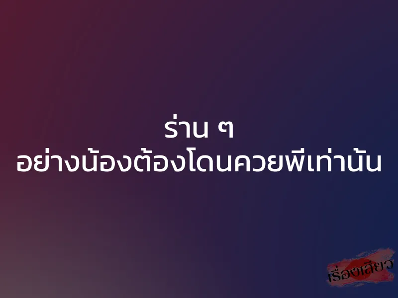 ร่าน ๆ อย่างน้องต้องโดนควยพี่เท่านั้น