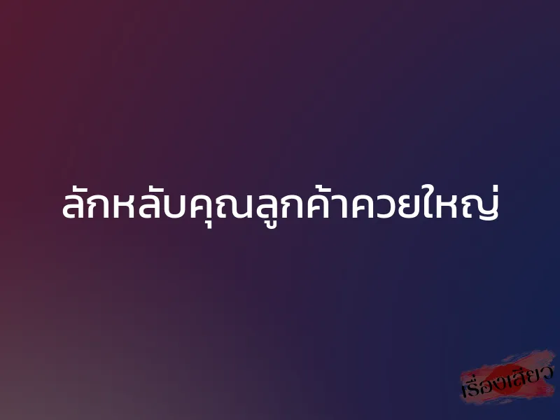 ลักหลับคุณลูกค้าควยใหญ่