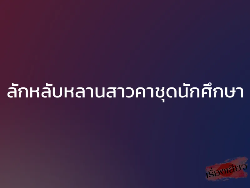 ลักหลับหลานสาวคาชุดนักศึกษา