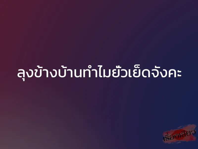 ลุงข้างบ้านทำไมยั่วเย็ดจังคะ