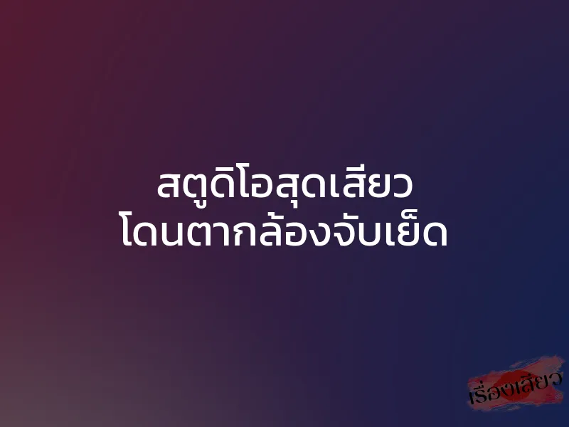 สตูดิโอสุดเสียว โดนตากล้องจับเย็ด