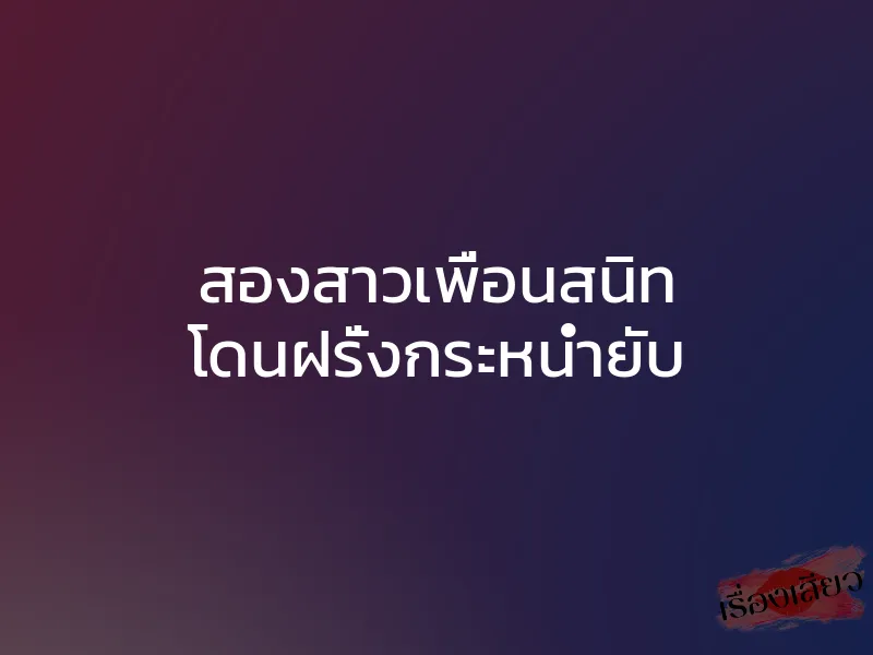 สองสาวเพื่อนสนิท โดนฝรั่งกระหน่ำยับ