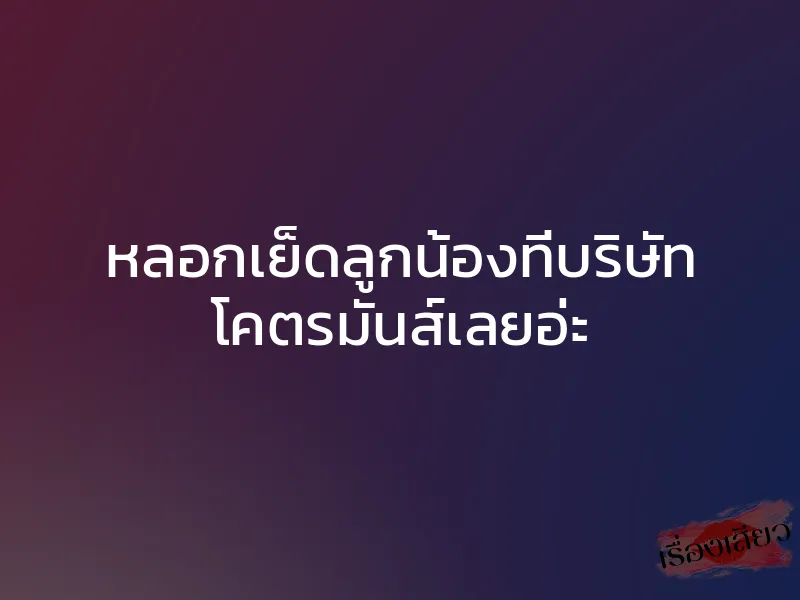 หลอกเย็ดลูกน้องที่บริษัท โคตรมันส์เลยอ่ะ