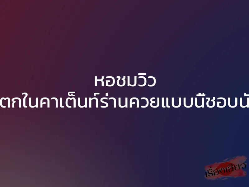 หอชมวิว แตกในคาเต็นท์ร่านควยแบบนี้ชอบนัก