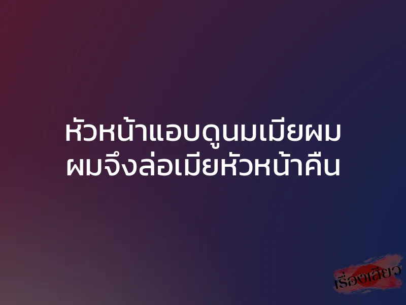 หัวหน้าแอบดูนมเมียผม ผมจึงล่อเมียหัวหน้าคืน