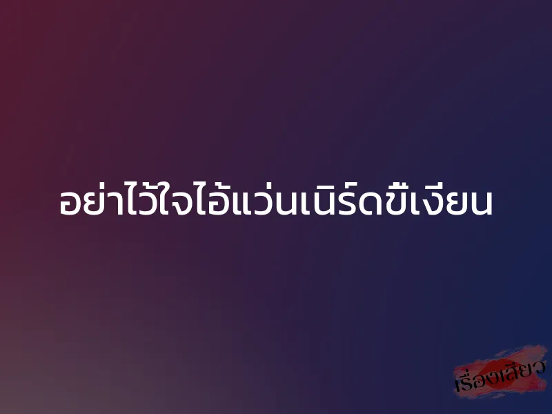 อย่าไว้ใจไอ้แว่นเนิร์ดขี้เงี่ยน