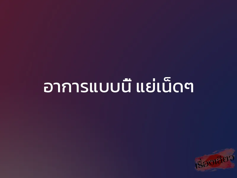 อาการแบบนี้ แย่เน็ดๆ