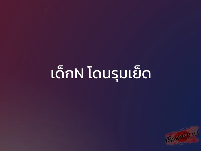 เด็กN โดนรุมเย็ด