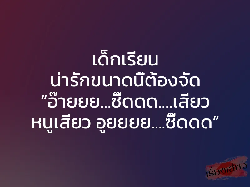 เด็กเรียน น่ารักขนาดนี้ต้องจัด “อ๊ายยย…ซี๊ดดด….เสียว หนูเสียว อูยยยย….ซี๊ดดด”