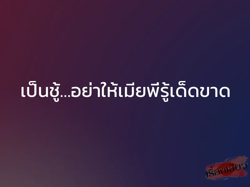 เป็นชู้…อย่าให้เมียพี่รู้เด็ดขาด